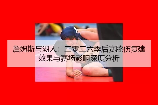 詹姆斯与湖人：二零二六季后赛膝伤复建效果与赛场影响深度分析