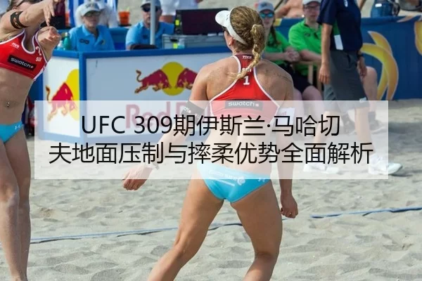 UFC 309期伊斯兰·马哈切夫地面压制与摔柔优势全面解析