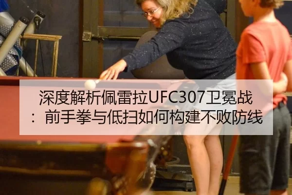 深度解析佩雷拉UFC307卫冕战：前手拳与低扫如何构建不败防线