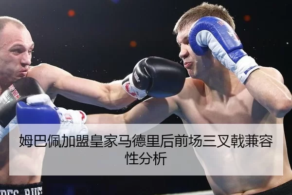 姆巴佩加盟皇家马德里后前场三叉戟兼容性分析